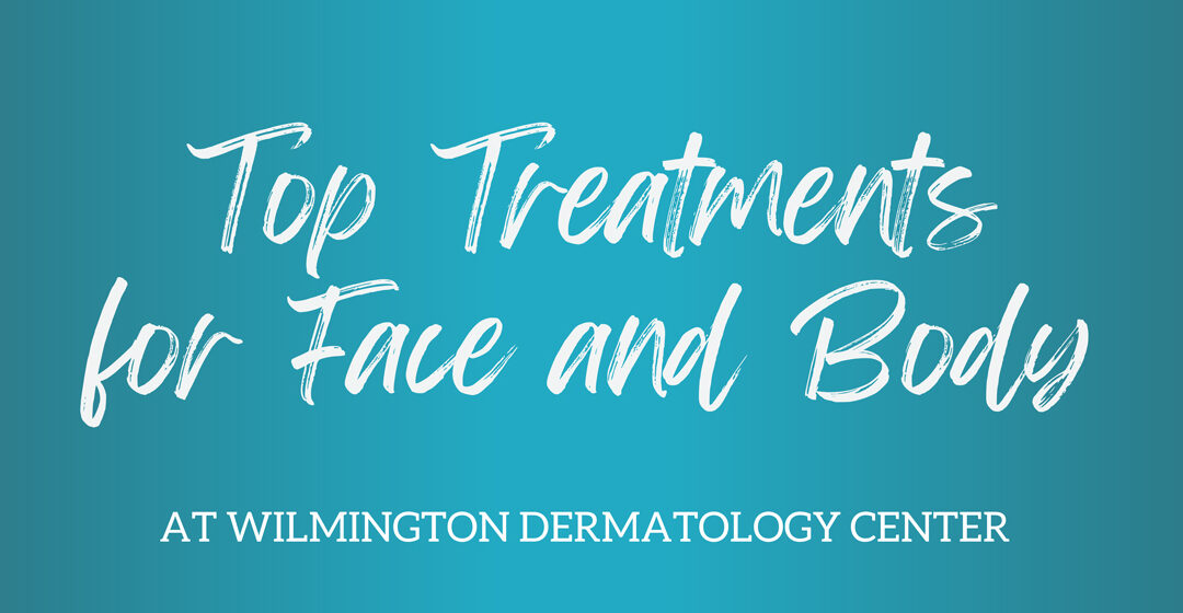 Our Top Treatments at Wilmington Dermatology Center for Face and Body