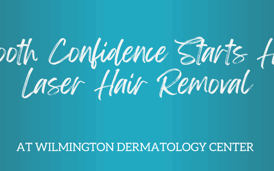 Smooth Confidence Starts Here: Laser Hair Removal at Wilmington Dermatology Center